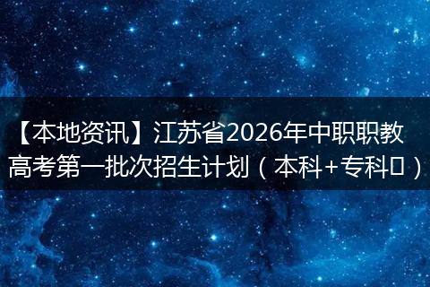 【本地资讯】江苏省2026年中职职教高考第一批次招生计划（本科+专科​）