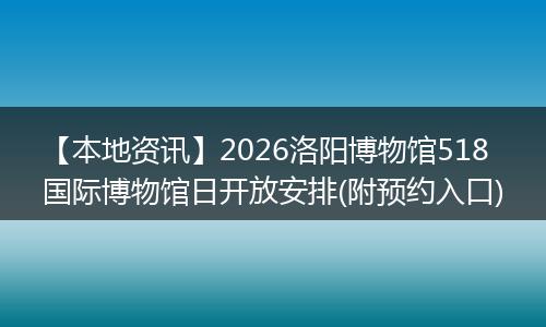 【本地资讯】2026洛阳博物馆518国际博物馆日开放安排(附预约入口)