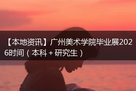 【本地资讯】广州美术学院毕业展2026时间（本科＋研究生）