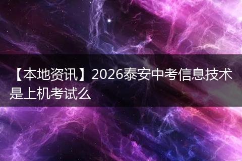 【本地资讯】2026泰安中考信息技术是上机考试么