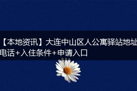 【本地资讯】大连中山区人公寓驿站地址电话+入住条件+申请入口