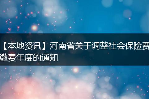 【本地资讯】河南省关于调整社会保险费缴费年度的通知