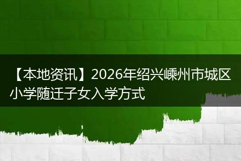 【本地资讯】2026年绍兴嵊州市城区小学随迁子女入学方式