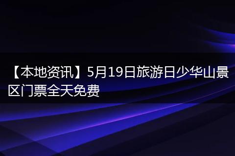 【本地资讯】5月19日旅游日少华山景区门票全天免费
