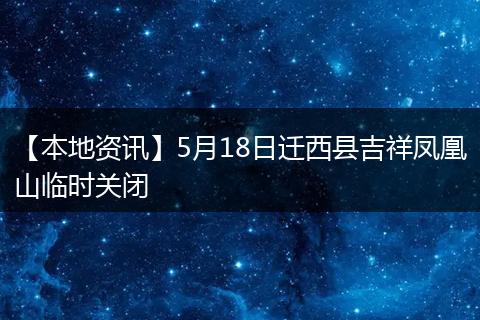 【本地资讯】5月18日迁西县吉祥凤凰山临时关闭