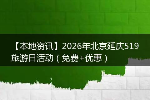 【本地资讯】2026年北京延庆519旅游日活动（免费+优惠）