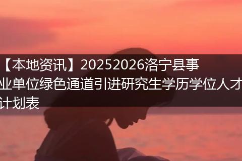【本地资讯】20252026洛宁县事业单位绿色通道引进研究生学历学位人才计划表