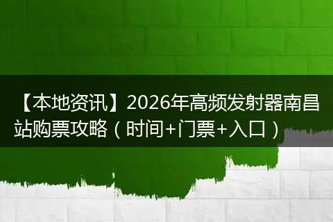 【本地资讯】2026年高频发射器南昌站购票攻略（时间+门票+入口）