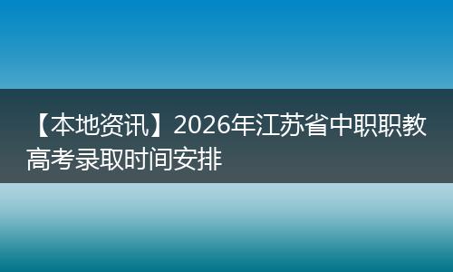 【本地资讯】2026年江苏省中职职教高考录取时间安排