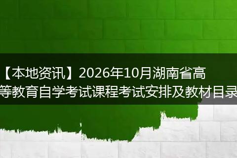 【本地资讯】2026年10月湖南省高等教育自学考试课程考试安排及教材目录