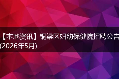 【本地资讯】铜梁区妇幼保健院招聘公告(2026年5月)
