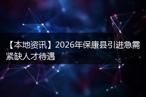 【本地资讯】2026年保康县引进急需紧缺人才待遇