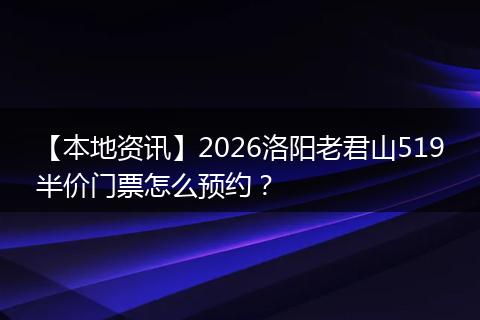 【本地资讯】2026洛阳老君山519半价门票怎么预约？