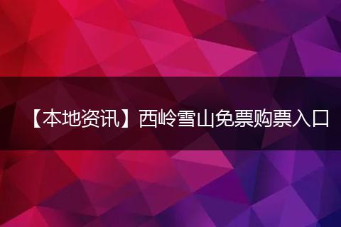 【本地资讯】西岭雪山免票购票入口