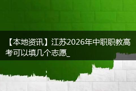 【本地资讯】江苏2026年中职职教高考可以填几个志愿_