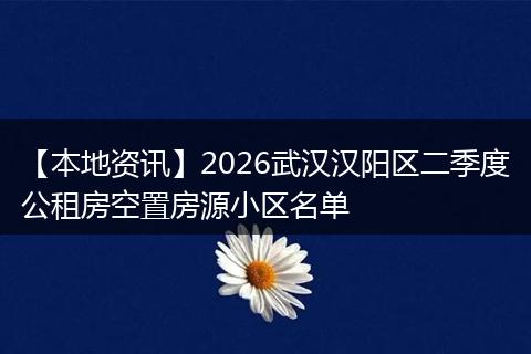【本地资讯】2026武汉汉阳区二季度公租房空置房源小区名单