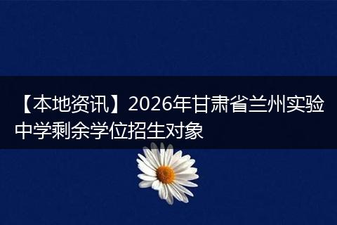 【本地资讯】2026年甘肃省兰州实验中学剩余学位招生对象