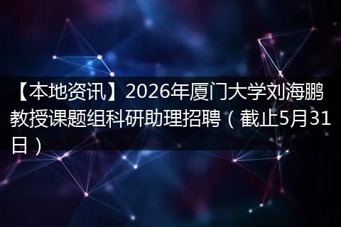【本地资讯】2026年厦门大学刘海鹏教授课题组科研助理招聘（截止5月31日）