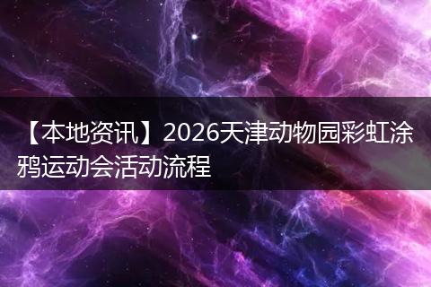 【本地资讯】2026天津动物园彩虹涂鸦运动会活动流程
