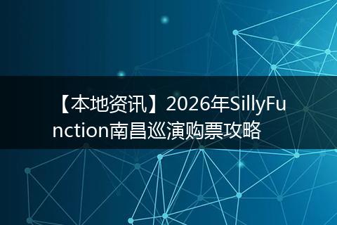 【本地资讯】2026年SillyFunction南昌巡演购票攻略