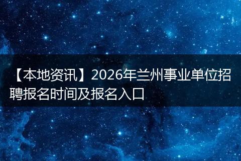 【本地资讯】2026年兰州事业单位招聘报名时间及报名入口