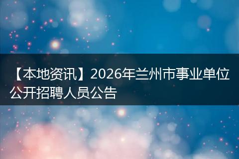 【本地资讯】2026年兰州市事业单位公开招聘人员公告