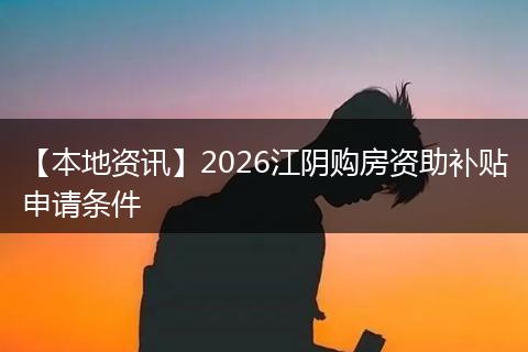【本地资讯】2026江阴购房资助补贴申请条件