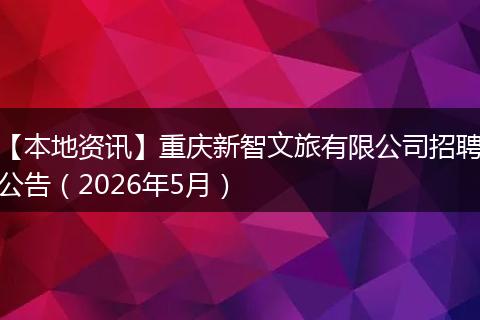 【本地资讯】重庆新智文旅有限公司招聘公告（2026年5月）