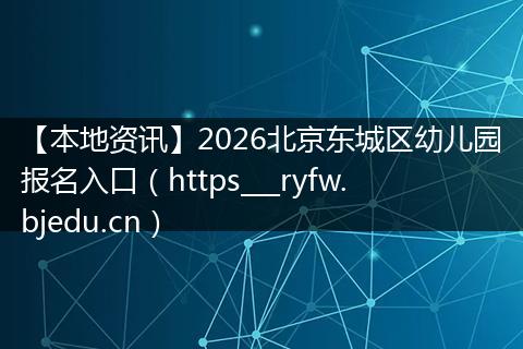 【本地资讯】2026北京东城区幼儿园报名入口（https___ryfw.bjedu.cn）