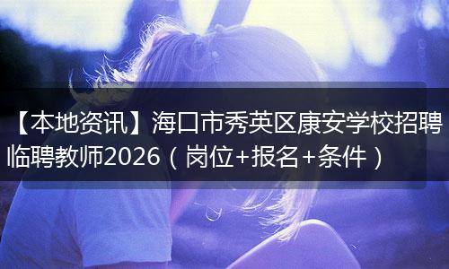 【本地资讯】海口市秀英区康安学校招聘临聘教师2026（岗位+报名+条件）