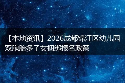 【本地资讯】2026成都锦江区幼儿园双胞胎多子女捆绑报名政策