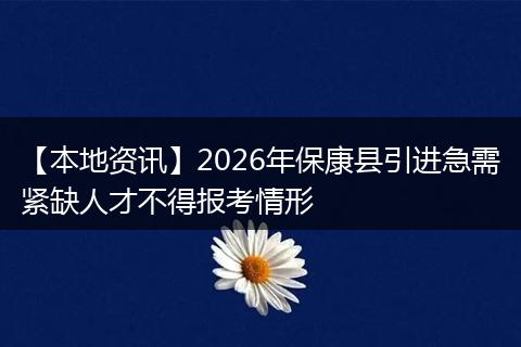 【本地资讯】2026年保康县引进急需紧缺人才不得报考情形