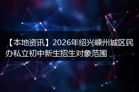 【本地资讯】2026年绍兴嵊州城区民办私立初中新生招生对象范围