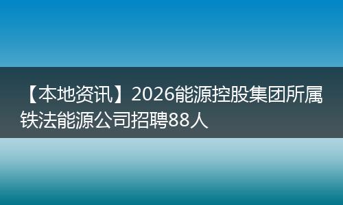 【本地资讯】2026能源控股集团所属铁法能源公司招聘88人