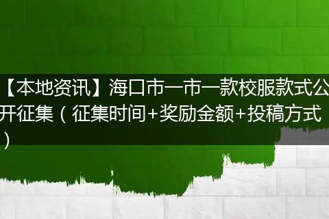 【本地资讯】海口市一市一款校服款式公开征集（征集时间+奖励金额+投稿方式）