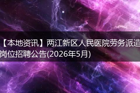 【本地资讯】两江新区人民医院劳务派遣岗位招聘公告(2026年5月)