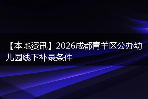 【本地资讯】2026成都青羊区公办幼儿园线下补录条件