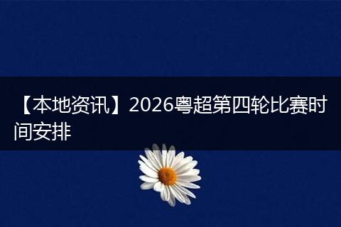 【本地资讯】2026粤超第四轮比赛时间安排