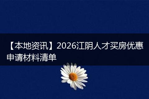 【本地资讯】2026江阴人才买房优惠申请材料清单