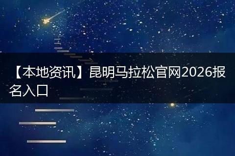 【本地资讯】昆明马拉松官网2026报名入口