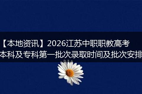 【本地资讯】2026江苏中职职教高考本科及专科第一批次录取时间及批次安排