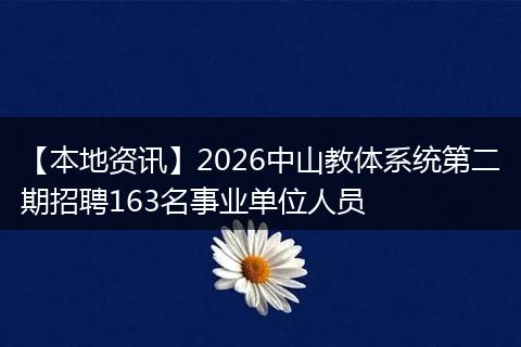 【本地资讯】2026中山教体系统第二期招聘163名事业单位人员