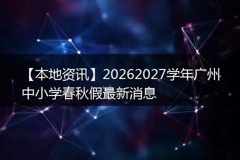 【本地资讯】20262027学年广州中小学春秋假最新消息