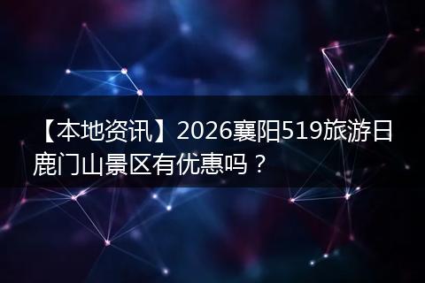 【本地资讯】2026襄阳519旅游日鹿门山景区有优惠吗？