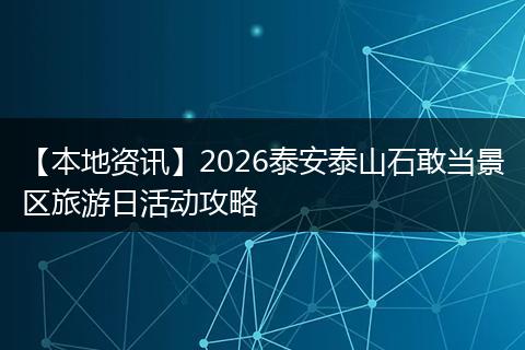 【本地资讯】2026泰安泰山石敢当景区旅游日活动攻略