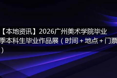 【本地资讯】2026广州美术学院毕业季本科生毕业作品展（时间＋地点＋门票）
