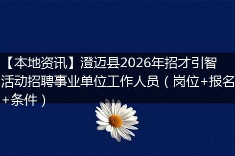 【本地资讯】澄迈县2026年招才引智活动招聘事业单位工作人员（岗位+报名+条件）