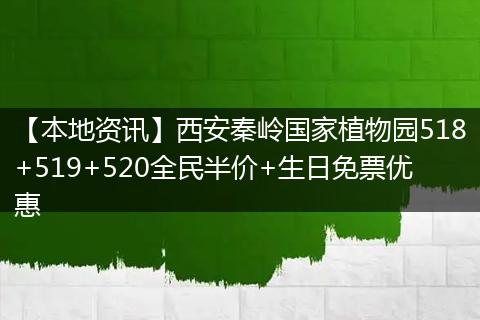 【本地资讯】西安秦岭国家植物园518+519+520全民半价+生日免票优惠