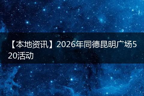 【本地资讯】2026年同德昆明广场520活动