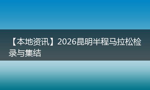 【本地资讯】2026昆明半程马拉松检录与集结